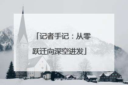 记者手记：从零跃迁向深空进发